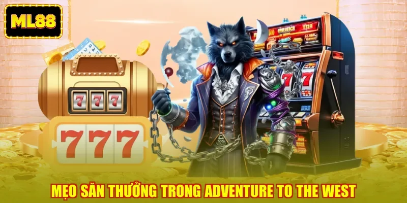 Mẹo săn thưởng trong Adventure To The West Mẹo săn thưởng trong Adventure To The West