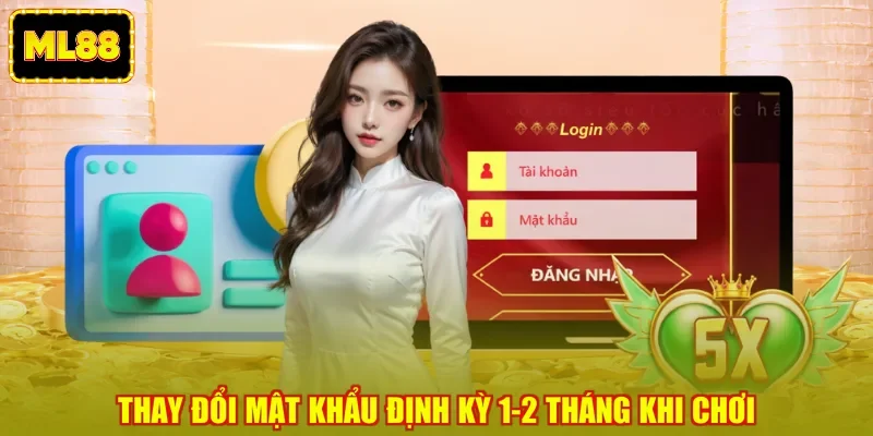 Thay đổi mật khẩu định kỳ 1-2 tháng khi chơi