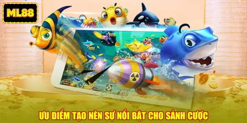 Ưu điểm tạo nên sự nổi bật cho sảnh cược